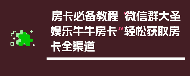 房卡必备教程“微信群大圣娱乐牛牛房卡”轻松获取房卡全渠道