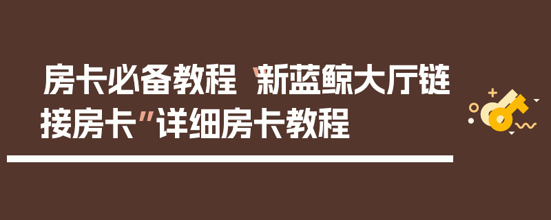 房卡必备教程“新蓝鲸大厅链接房卡”详细房卡教程