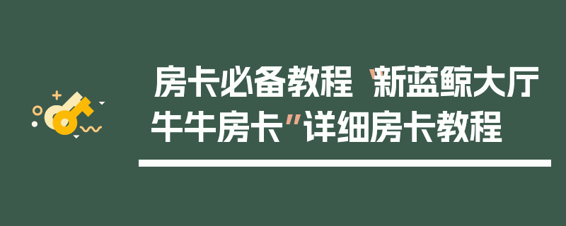 房卡必备教程“新蓝鲸大厅牛牛房卡”详细房卡教程