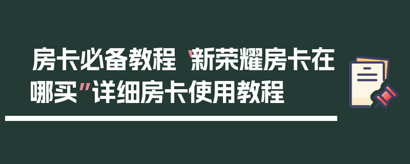 房卡必备教程“新荣耀房卡在哪买”详细房卡使用教程