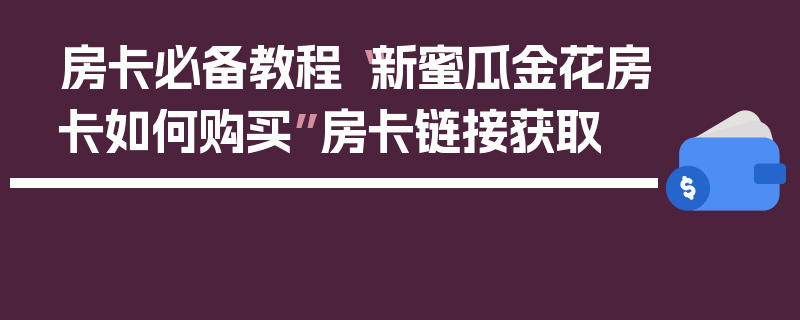 房卡必备教程“新蜜瓜金花房卡如何购买”房卡链接获取