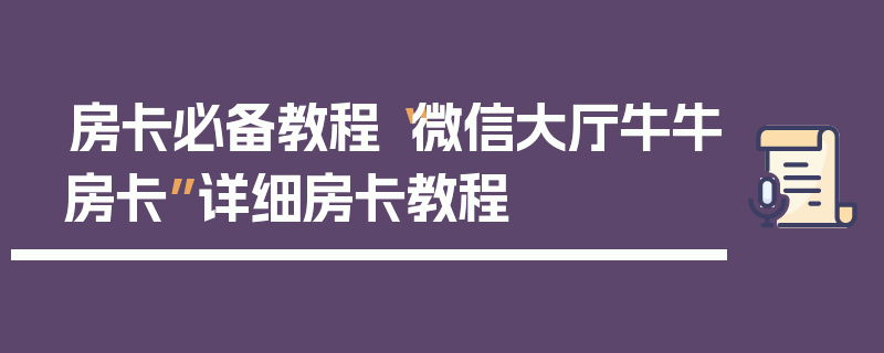 房卡必备教程“微信大厅牛牛房卡”详细房卡教程