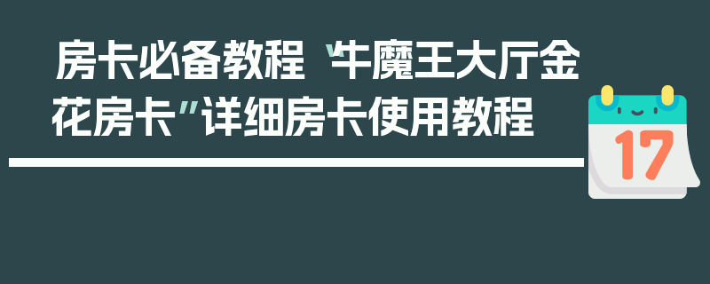 房卡必备教程“牛魔王大厅金花房卡”详细房卡使用教程