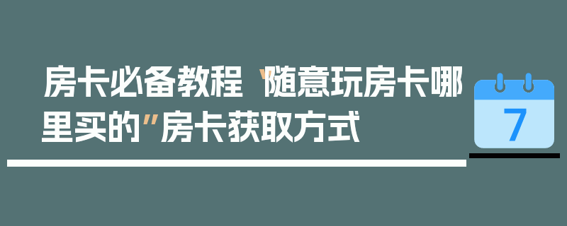 房卡必备教程“随意玩房卡哪里买的”房卡获取方式
