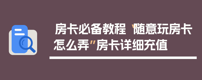 房卡必备教程“随意玩房卡怎么弄”房卡详细充值