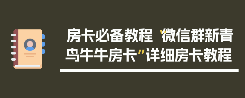 房卡必备教程“微信群新青鸟牛牛房卡”详细房卡教程