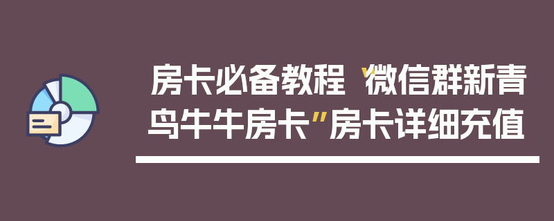 房卡必备教程“微信群新青鸟牛牛房卡”房卡详细充值