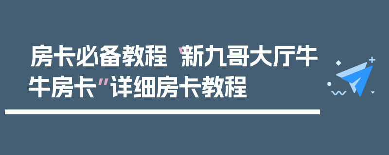 房卡必备教程“新九哥大厅牛牛房卡”详细房卡教程