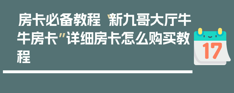 房卡必备教程“新九哥大厅牛牛房卡”详细房卡怎么购买教程