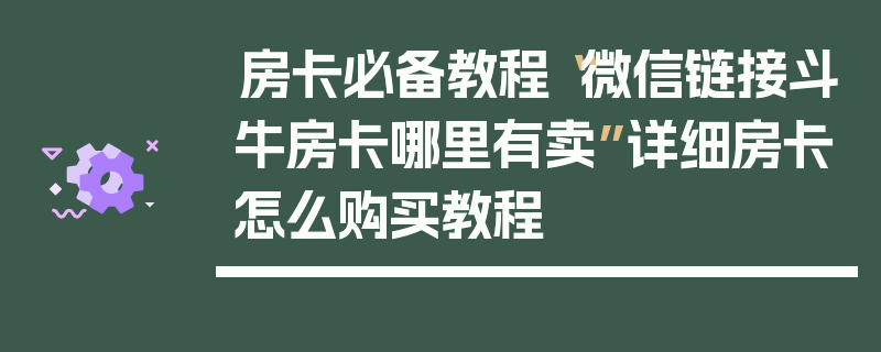 房卡必备教程“微信链接斗牛房卡哪里有卖”详细房卡怎么购买教程