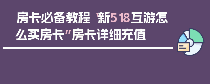 房卡必备教程“新518互游怎么买房卡”房卡详细充值