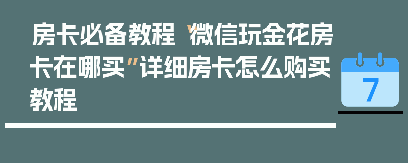 房卡必备教程“微信玩金花房卡在哪买”详细房卡怎么购买教程