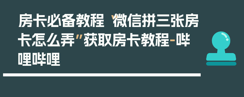 房卡必备教程“微信拼三张房卡怎么弄”获取房卡教程-哔哩哔哩