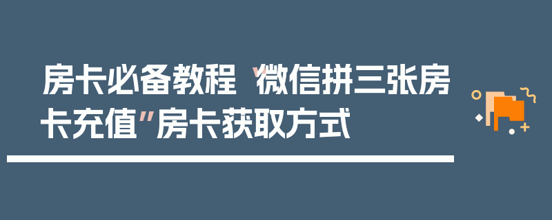 房卡必备教程“微信拼三张房卡充值”房卡获取方式