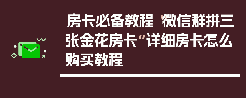 房卡必备教程“微信群拼三张金花房卡”详细房卡怎么购买教程