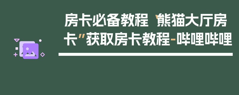 房卡必备教程“熊猫大厅房卡”获取房卡教程-哔哩哔哩