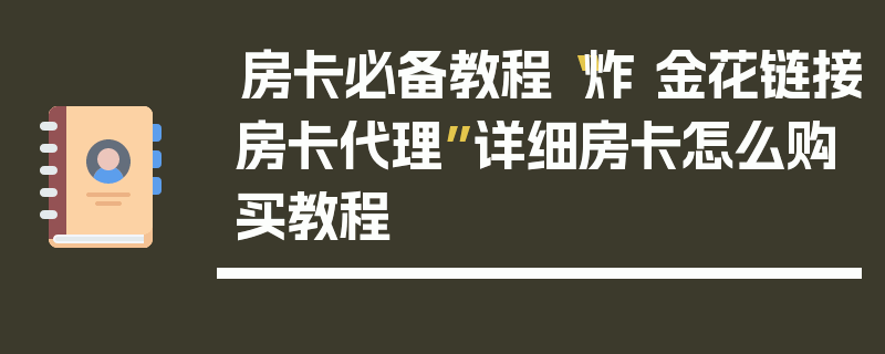 房卡必备教程“炸 金花链接房卡代理”详细房卡怎么购买教程