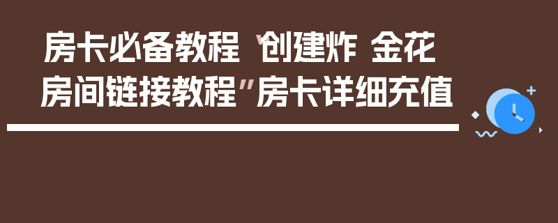 房卡必备教程“创建炸 金花房间链接教程”房卡详细充值