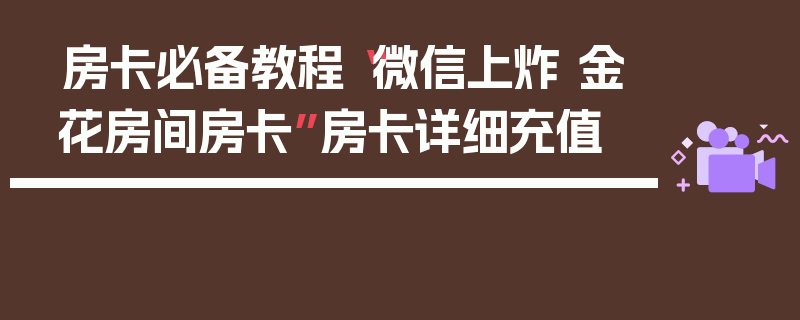房卡必备教程“微信上炸 金花房间房卡”房卡详细充值