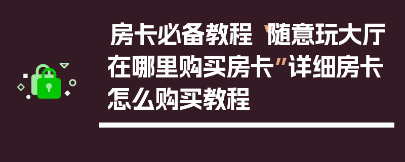 房卡必备教程“随意玩大厅在哪里购买房卡”详细房卡怎么购买教程
