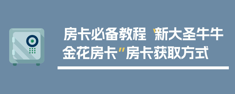 房卡必备教程“新大圣牛牛金花房卡”房卡获取方式