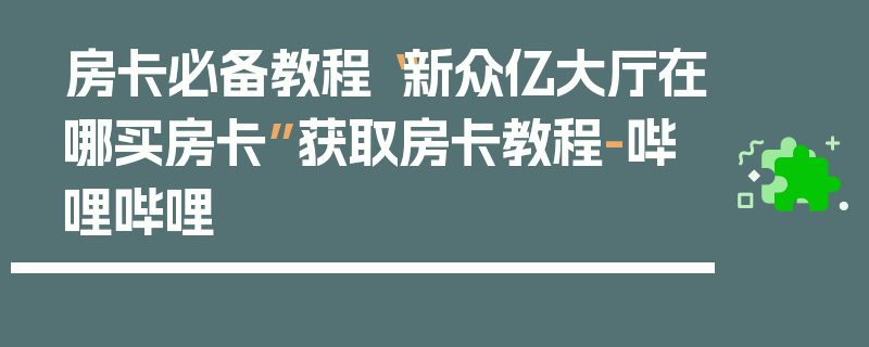 房卡必备教程“新众亿大厅在哪买房卡”获取房卡教程-哔哩哔哩