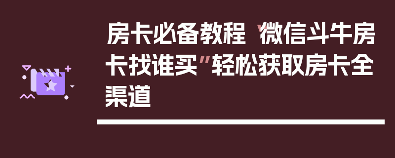 房卡必备教程“微信斗牛房卡找谁买”轻松获取房卡全渠道