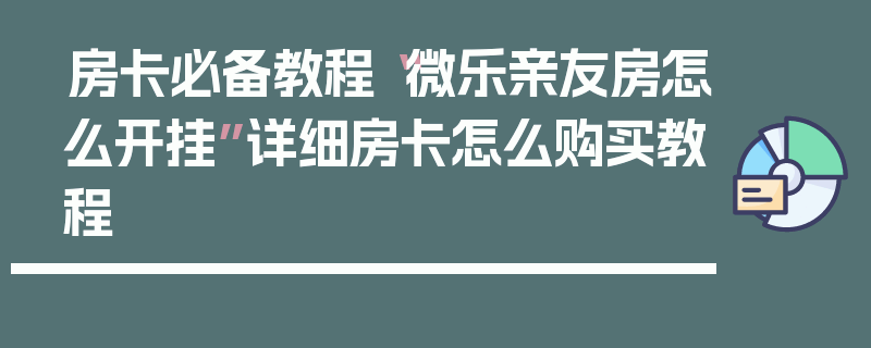 房卡必备教程“微乐亲友房怎么开挂”详细房卡怎么购买教程