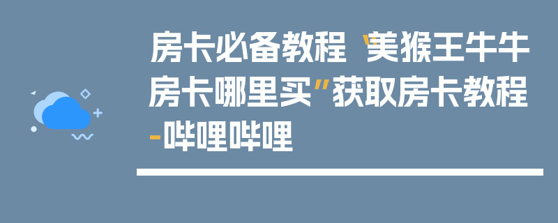 房卡必备教程“美猴王牛牛房卡哪里买”获取房卡教程-哔哩哔哩
