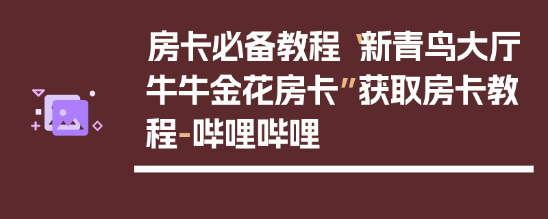 房卡必备教程“新青鸟大厅牛牛金花房卡”获取房卡教程-哔哩哔哩