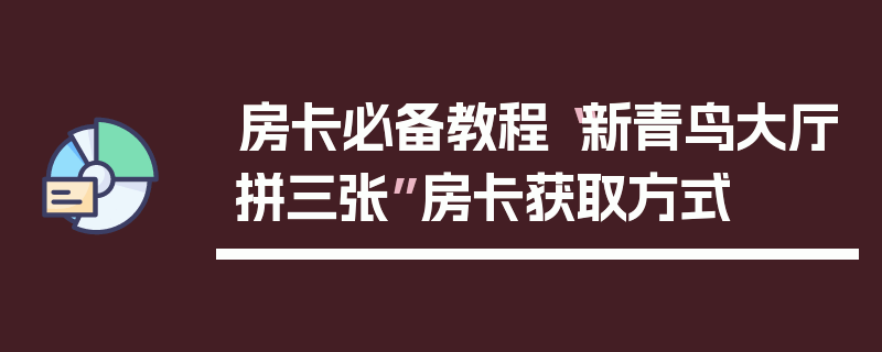 房卡必备教程“新青鸟大厅拼三张”房卡获取方式
