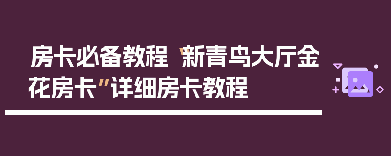 房卡必备教程“新青鸟大厅金花房卡”详细房卡教程