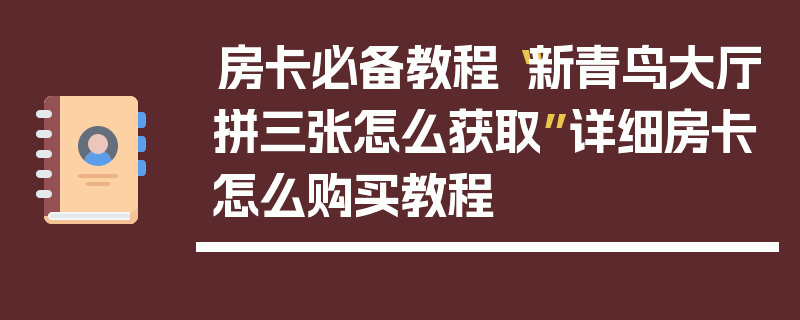 房卡必备教程“新青鸟大厅拼三张怎么获取”详细房卡怎么购买教程
