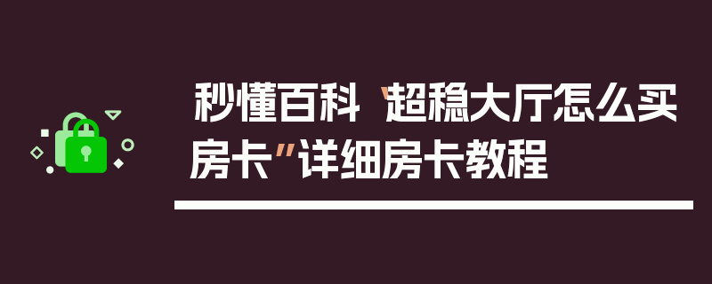 秒懂百科“超稳大厅怎么买房卡”详细房卡教程