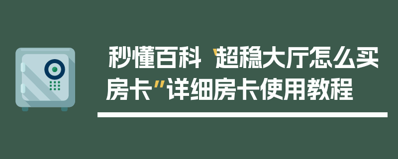 秒懂百科“超稳大厅怎么买房卡”详细房卡使用教程