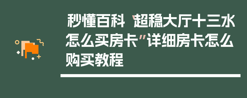 秒懂百科“超稳大厅十三水怎么买房卡”详细房卡怎么购买教程