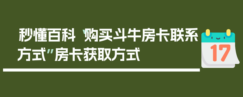 秒懂百科“购买斗牛房卡联系方式”房卡获取方式