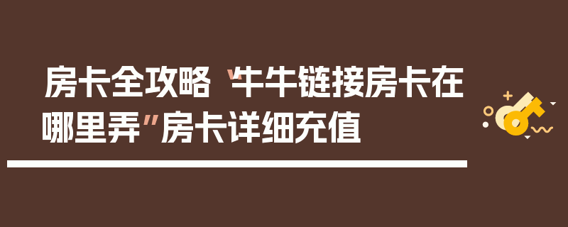 房卡全攻略“牛牛链接房卡在哪里弄”房卡详细充值