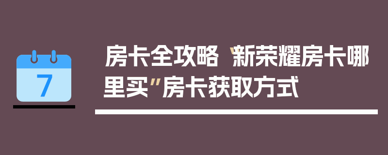 房卡全攻略“新荣耀房卡哪里买”房卡获取方式
