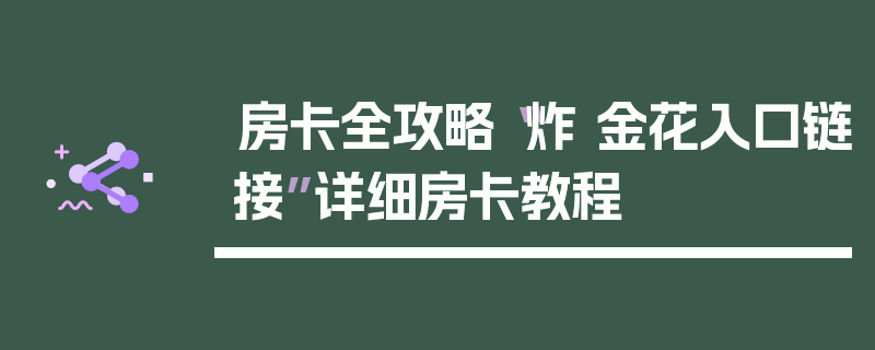 房卡全攻略“炸 金花入口链接”详细房卡教程