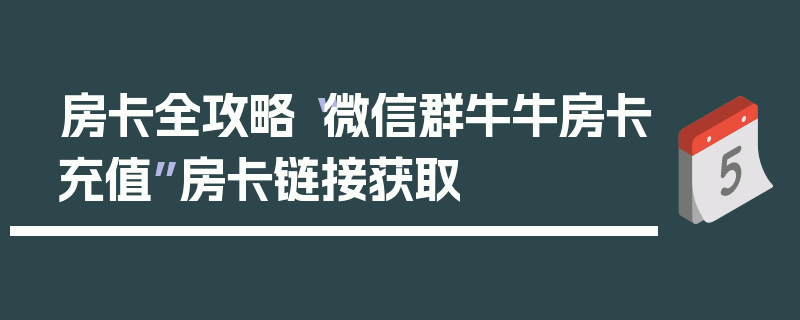 房卡全攻略“微信群牛牛房卡充值”房卡链接获取