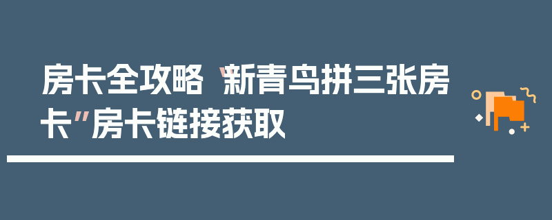 房卡全攻略“新青鸟拼三张房卡”房卡链接获取