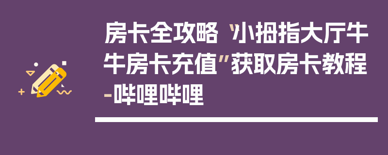 房卡全攻略“小拇指大厅牛牛房卡充值”获取房卡教程-哔哩哔哩