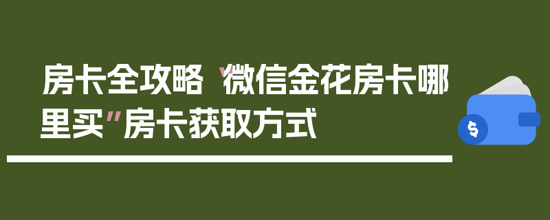 房卡全攻略“微信金花房卡哪里买”房卡获取方式