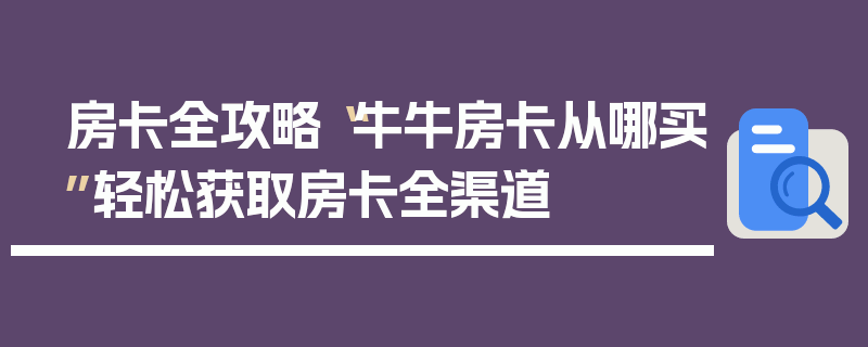 房卡全攻略“牛牛房卡从哪买”轻松获取房卡全渠道