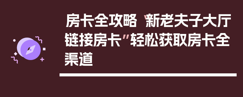 房卡全攻略“新老夫子大厅链接房卡”轻松获取房卡全渠道