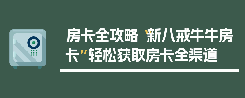 房卡全攻略“新八戒牛牛房卡”轻松获取房卡全渠道