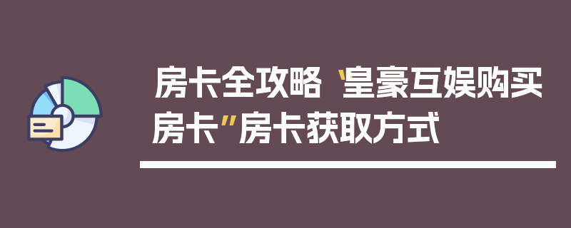 房卡全攻略“皇豪互娱购买房卡”房卡获取方式