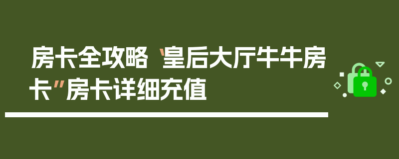 房卡全攻略“皇后大厅牛牛房卡”房卡详细充值