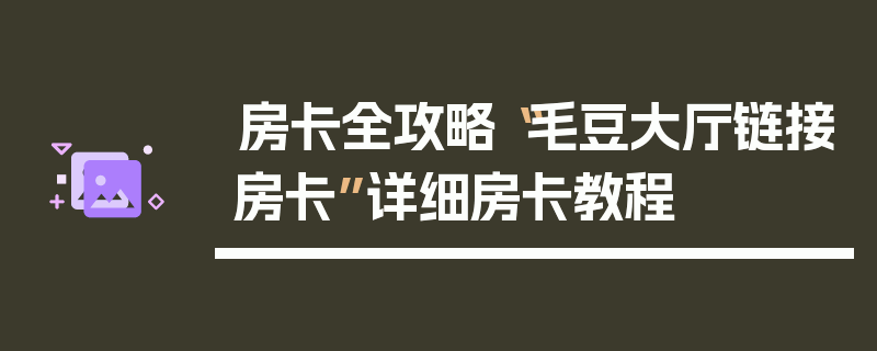 房卡全攻略“毛豆大厅链接房卡”详细房卡教程